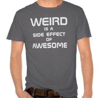WEIRD is a SIDE EFFECT of AWESOME Tee