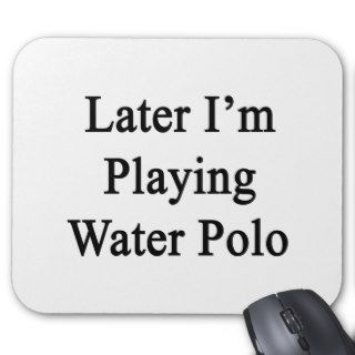 Later I'm Playing Water Polo Mouse Pads