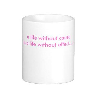 a life without cause is a life without effectcoffee mug