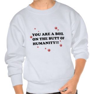 You Are The Boil On the Butt of Humanity Sweatshirts
