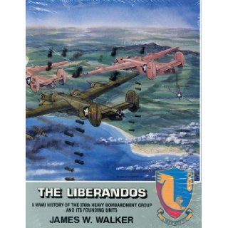 The Liberandos A World War II History of the 376th Bomb Group (H) and Its Founding Units James W. Walker 9780918837127 Books