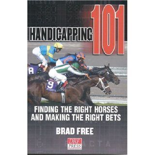 Handicapping 101 Finding the Right Horses and Making the Right Bets Brad Free 9780972640176 Books