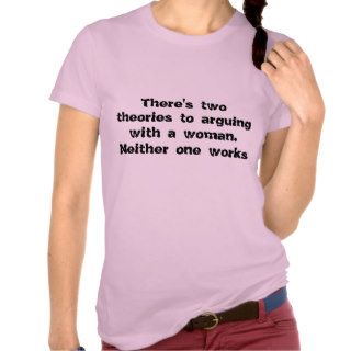 There's two theories to arguing with a woman. NShirts