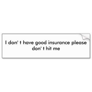 I don' t have good insurance please don' t hit me bumper stickers
