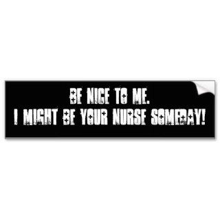 Be nice to me.I might be your nurse someday Bumper Stickers