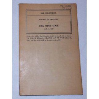 TM 10 405 WAR DEPARTMENT TECHNICAL MANUAL THE ARMY COOK, April 24, 1942 Books