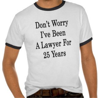 Don't Worry I've Been A Lawyer For 25 Years T shirts