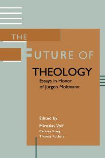 The Future of Theology Essays in Honor of Jurgen Moltmann Mr. Miroslav Volf, Mr. Carmen Krieg, Mr. Thomas Kucharz 9780802849533 Books