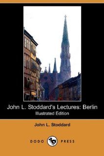John L. Stoddard's Lectures Berlin (Illustrated Edition) (Dodo Press) John L. Stoddard 9781409973164 Books