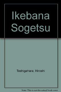 Ikebana Sogetsu Hiroshi Teshigahara 9780756750848 Books