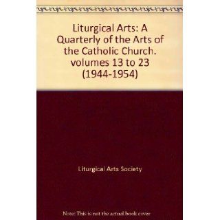Liturgical Arts A Quarterly of the Arts of the Catholic Church. volumes 13 to 23 (1944 1954) Books