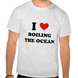 I Love Boiling The Ocean T shirts