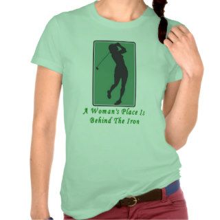 A Woman's Place Is Behind the Iron Funny T Shirt