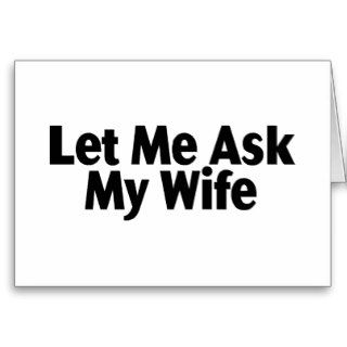 Let Me Ask My Wife Greeting Cards