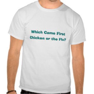 H5N1 Which Came First, Chicken or the Flu? T Shirts