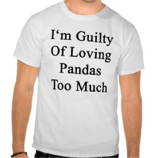 I'm Guilty Of Loving Pandas Too Much Tee Shirt