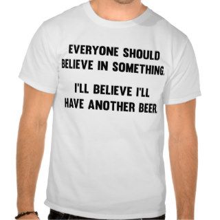 I'll Believe I'll Have Another Beer Tee Shirt