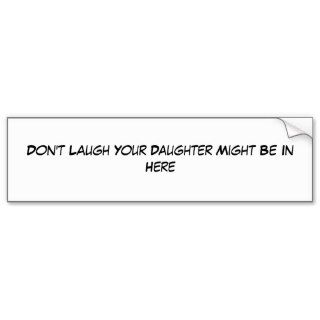 Don't Laugh Your Daughter Might Be In Here Bumper Sticker
