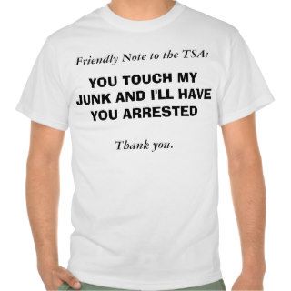 You Touch My Junk and I'll Have You Arrested Tshirts