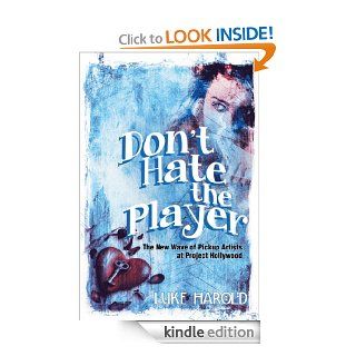 Don't Hate the Player The New Wave of Pickup Artists at Project Hollywood eBook Luke Harold Kindle Store