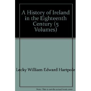 A History of Ireland in the Eighteenth Century (5 Volumes) WILLIAM EDWARD HARTPOLE LECKY Books
