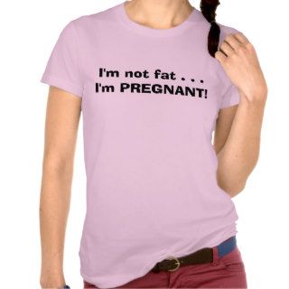I'm not fat . . .I'm PREGNANT Shirt