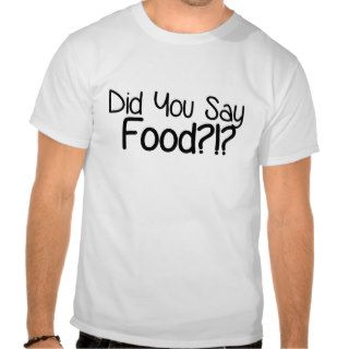 Did You Say Food? T Shirt