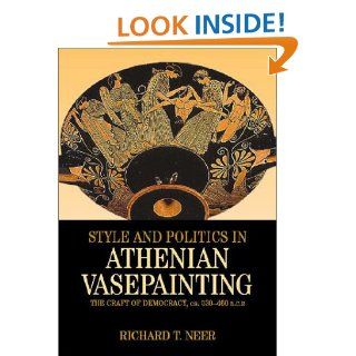 Style and Politics in Athenian Vase Painting The Craft of Democracy, circa 530 470 BCE (Cambridge Studies in Classical Art and Iconography) Richard T. Neer 9780521791113 Books