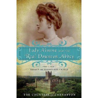 Lady Almina and the Real Downton Abbey The Lost Legacy of Highclere Castle by The Countess of Carnarvon (unknown Edition) [Paperback(2011)] Books