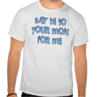 Say hi to your mom for me Funny LOL Tee Shirt