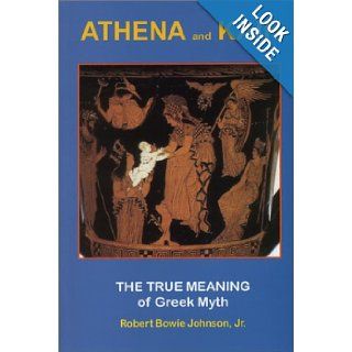 Athena and Kain The True Meaning of Greek Myth Robert Bowie Johnson Jr. 9780970543820 Books