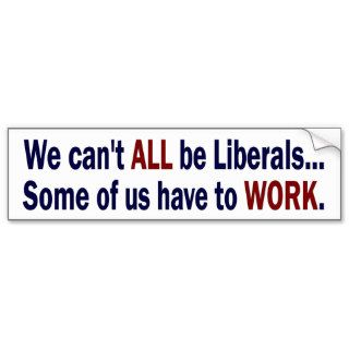 We can't ALL be Liberals bumper sticker