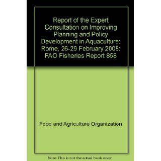 Report of the Expert Consultation on Improving Planning and Policy Development in Aquaculture Rome, 26 29 February 2008 (FAO Fisheries and Aquaculture Reports) Food and Agriculture Organization of the United Nations 9789251060100 Books
