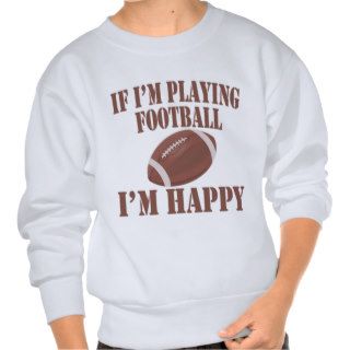 Sport Athlete If Im Playing Football Im Happy Pullover Sweatshirts
