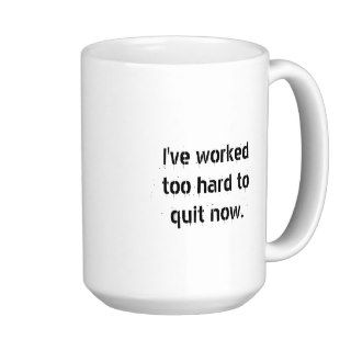 I've worked too hard to quit now coffee mug