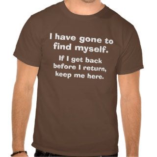 I have gone to find myself T shirt