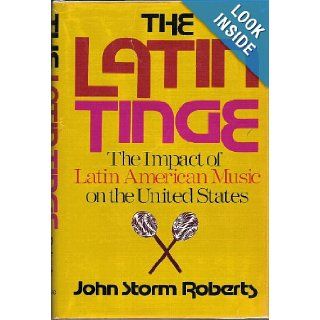 The Latin Tinge The Impact of Latin American Music on the United States John Storm Roberts 9780195025644 Books