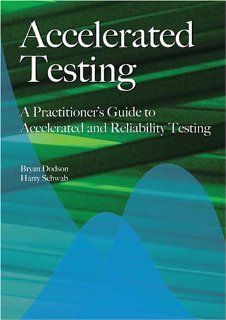 Accelerated Testing A Practitioner's Guide to Accelerated And Reliability Testing Harry Schwab Bryan Dodson 9780768006902 Books