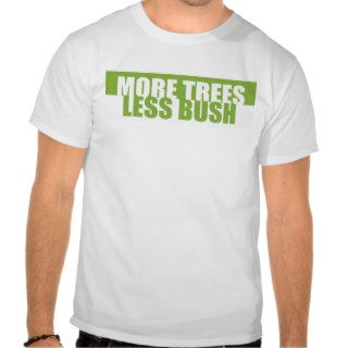 MORE TREES. LESS BUSH. T SHIRTS