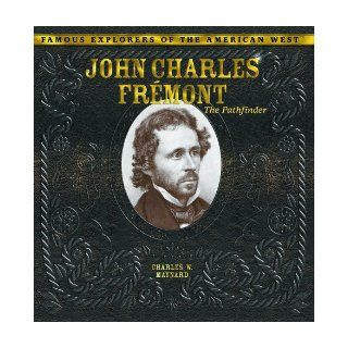 John Charles Fremont The Pathfinder (Famous Explorers of the American West) Charles W. Maynard 9780823962891 Books