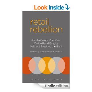 Retail Rebellion   How To Start Your Own Online Retail Empire eBook Nathan Hartnett, Tessa Hartnett Kindle Store