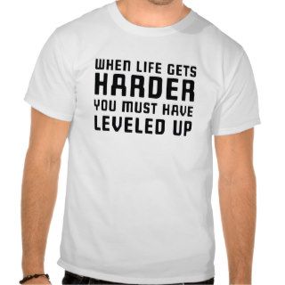 When life gets harder you must have leveled up tees