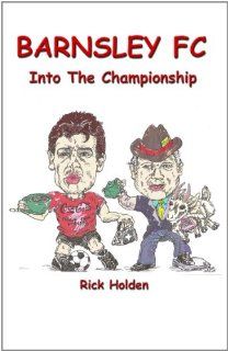 Barnsley FC Into The Championship Rick Holden 9780986789984 Books