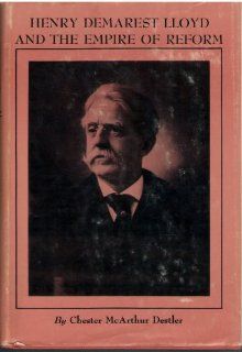 Henry Demarest Lloyd and the Empire of Reform. Chester McArthur. DESTLER Books
