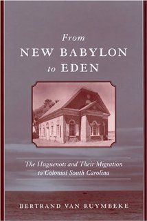 From New Babylon To Eden The Huguenots And Their Migration To Colonial South Carolina (Carolina Lowcountry and the Atlantic World) (9781570035838) Bertrand Van Ruymbeke Books