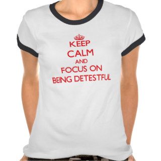 Keep Calm and focus on Being Detestful Tshirt