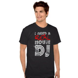 I Need A Real House DJ Tshirt