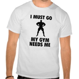 I must go My Gym needs me Tshirts