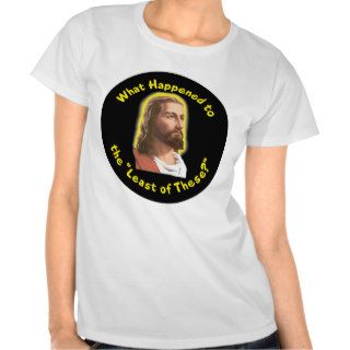 What Happened to "The Least of These"   JESUS Tshirt