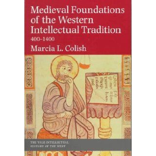 Medieval Foundations of the Western Intellectual Tradition (Yale Intellectual History of the West Se) Professor Marcia L. Colish 9780300071429 Books